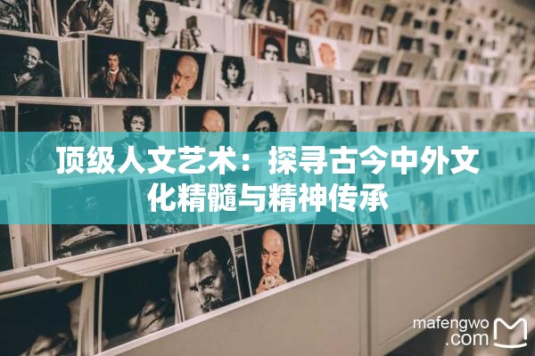 顶级人文艺术：探寻古今中外文化精髓与精神传承