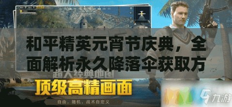 和平精英元宵节庆典，全面解析永久降落伞获取方法与攻略