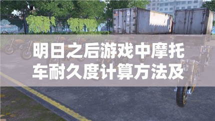 明日之后游戏中摩托车耐久度计算方法及资源管理技巧，实现价值最大化