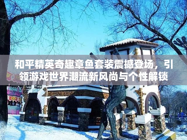 和平精英奇趣章鱼套装震撼登场，引领游戏世界潮流新风尚与个性解锁