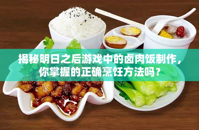揭秘明日之后游戏中的卤肉饭制作，你掌握的正确烹饪方法吗？