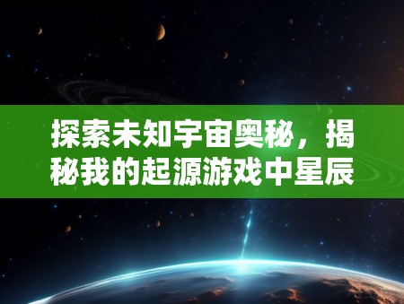 探索未知宇宙奥秘，揭秘我的起源游戏中星辰管理局的真相