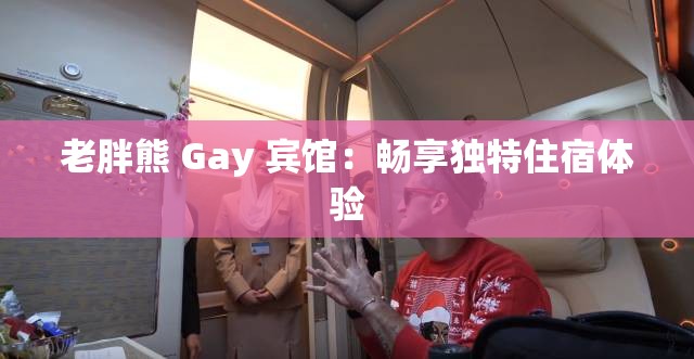 老胖熊 Gay 宾馆：畅享独特住宿体验