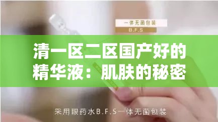 清一区二区国产好的精华液：肌肤的秘密武器