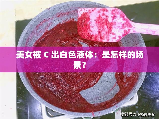 美女被 C 出白色液体：是怎样的场景？