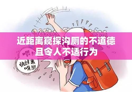 近距离窥探沟厕的不道德且令人不适行为