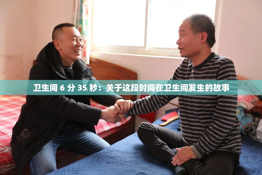 卫生间 6 分 35 秒：关于这段时间在卫生间发生的故事