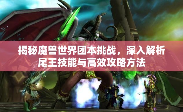 揭秘魔兽世界团本挑战，深入解析尾王技能与高效攻略方法