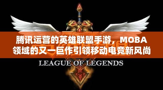 腾讯运营的英雄联盟手游，MOBA领域的又一巨作引领移动电竞新风尚