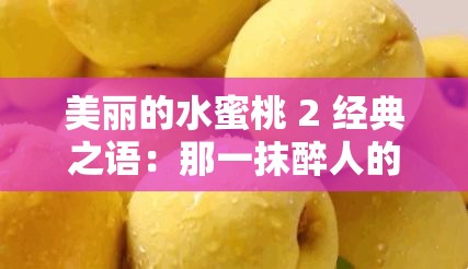 美丽的水蜜桃 2 经典之语：那一抹醉人的甜蜜芬芳