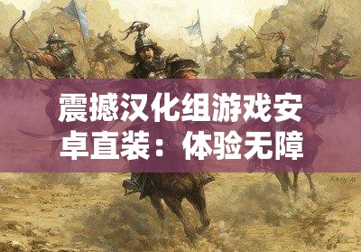 震撼汉化组游戏安卓直装：体验无障碍游戏乐趣