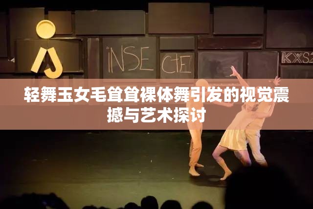 轻舞玉女毛耸耸裸体舞引发的视觉震撼与艺术探讨