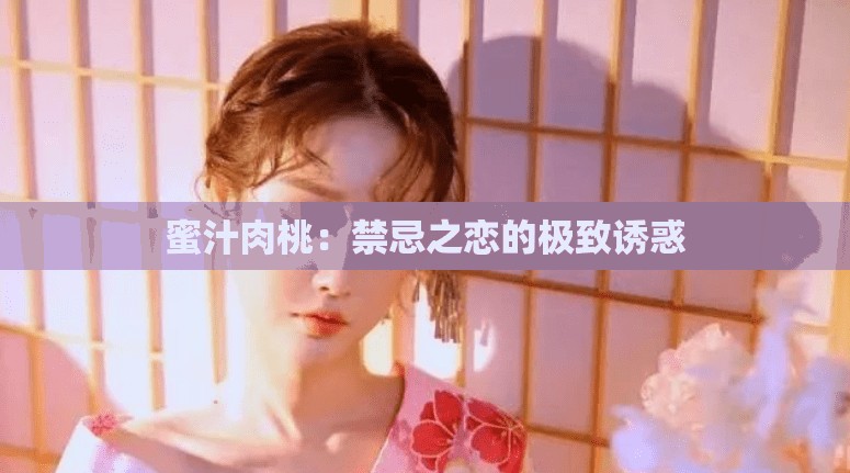 蜜汁肉桃：禁忌之恋的极致诱惑