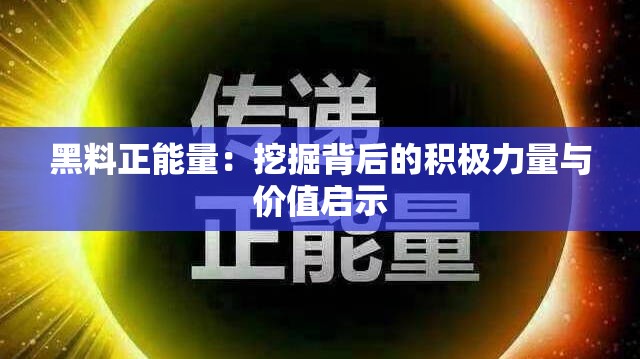 黑料正能量：挖掘背后的积极力量与价值启示