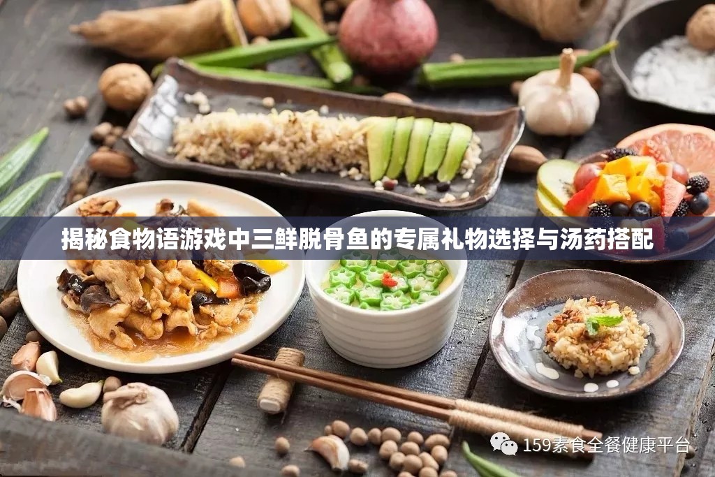 揭秘食物语游戏中三鲜脱骨鱼的专属礼物选择与汤药搭配