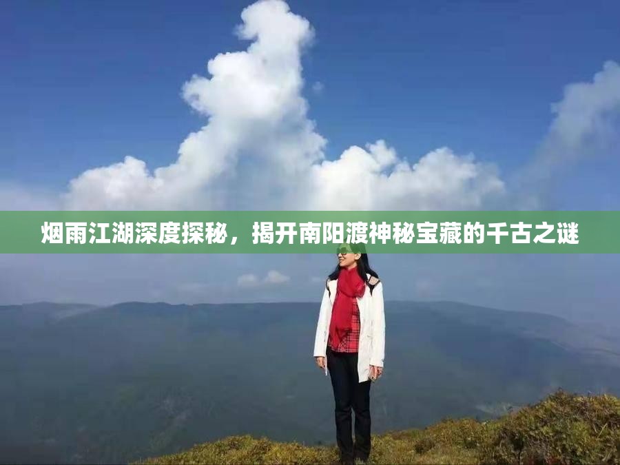 烟雨江湖深度探秘，揭开南阳渡神秘宝藏的千古之谜