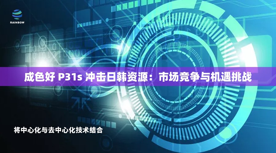 成色好 P31s 冲击日韩资源：市场竞争与机遇挑战