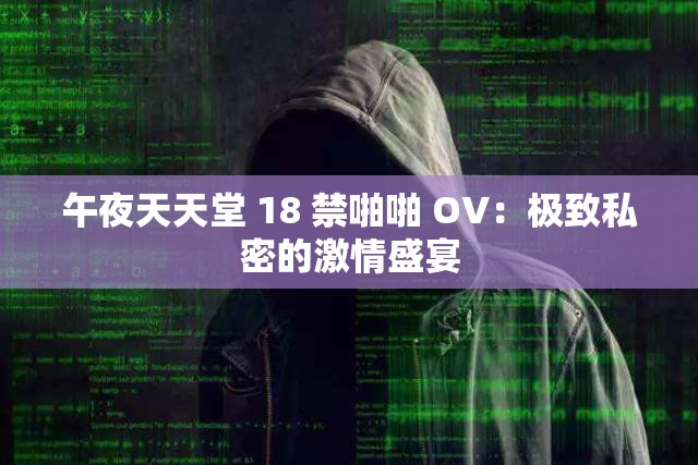 午夜天天堂 18 禁啪啪 OV：极致私密的激情盛宴