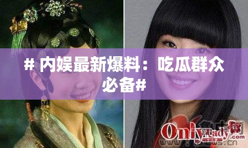 # 内娱最新爆料：吃瓜群众必备#