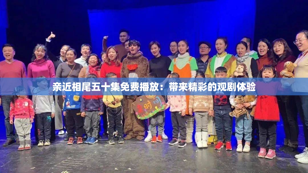 亲近相尾五十集免费播放：带来精彩的观剧体验