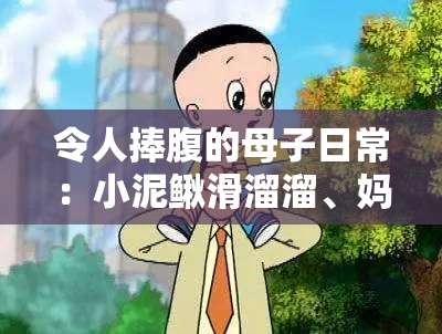 令人捧腹的母子日常：小泥鳅滑溜溜、妈妈和买酒的故事