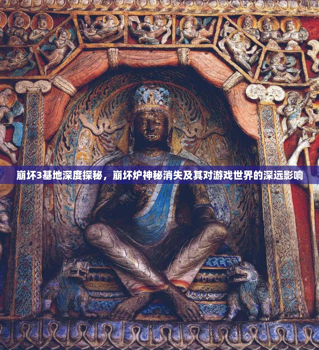 崩坏3基地深度探秘，崩坏炉神秘消失及其对游戏世界的深远影响
