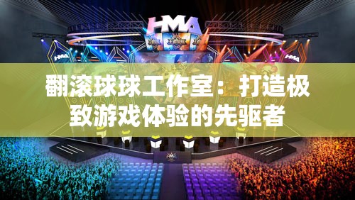 翻滚球球工作室：打造极致游戏体验的先驱者