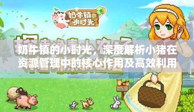 奶牛镇的小时光，深度解析小猪在资源管理中的核心作用及高效利用策略