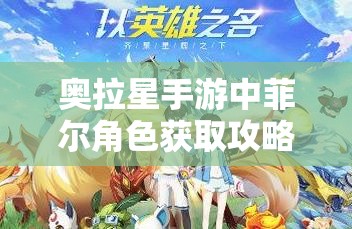 奥拉星手游中菲尔角色获取攻略，资源管理、高效利用策略以实现价值最大化