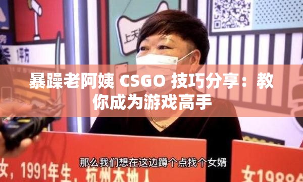 暴躁老阿姨 CSGO 技巧分享：教你成为游戏高手