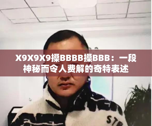 X9X9X9搡BBBB搡BBB：一段神秘而令人费解的奇特表述