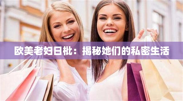 欧美老妇日枇：揭秘她们的私密生活