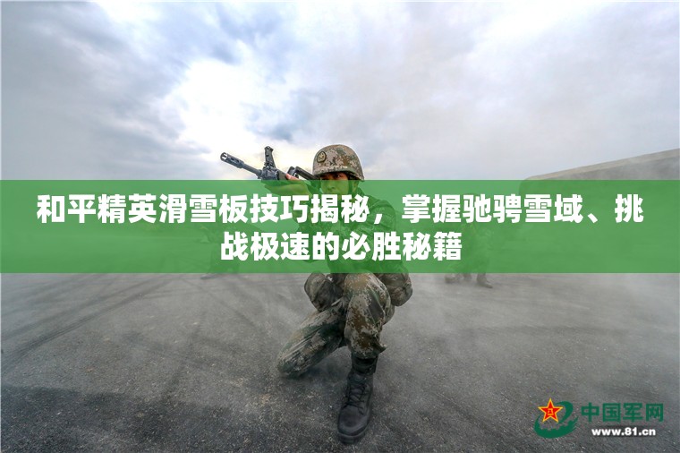 和平精英滑雪板技巧揭秘，掌握驰骋雪域、挑战极速的必胜秘籍