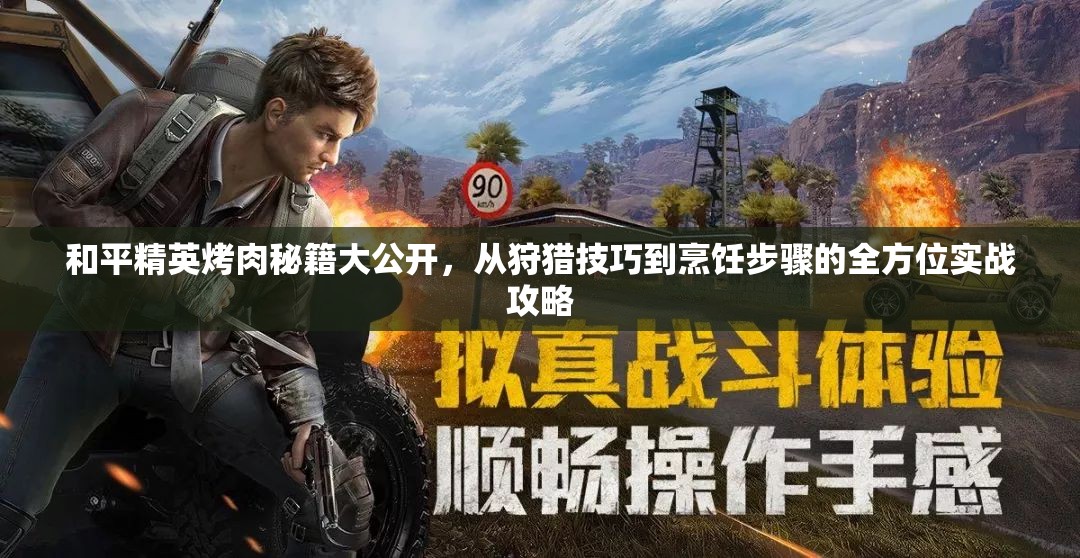 和平精英烤肉秘籍大公开，从狩猎技巧到烹饪步骤的全方位实战攻略