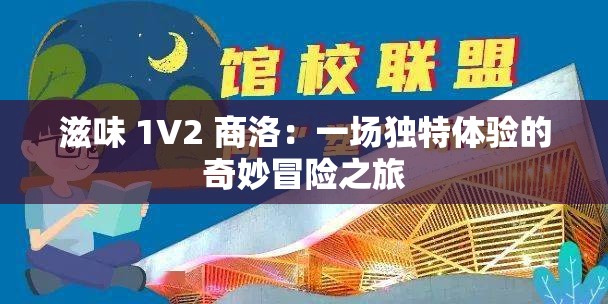 滋味 1V2 商洛：一场独特体验的奇妙冒险之旅