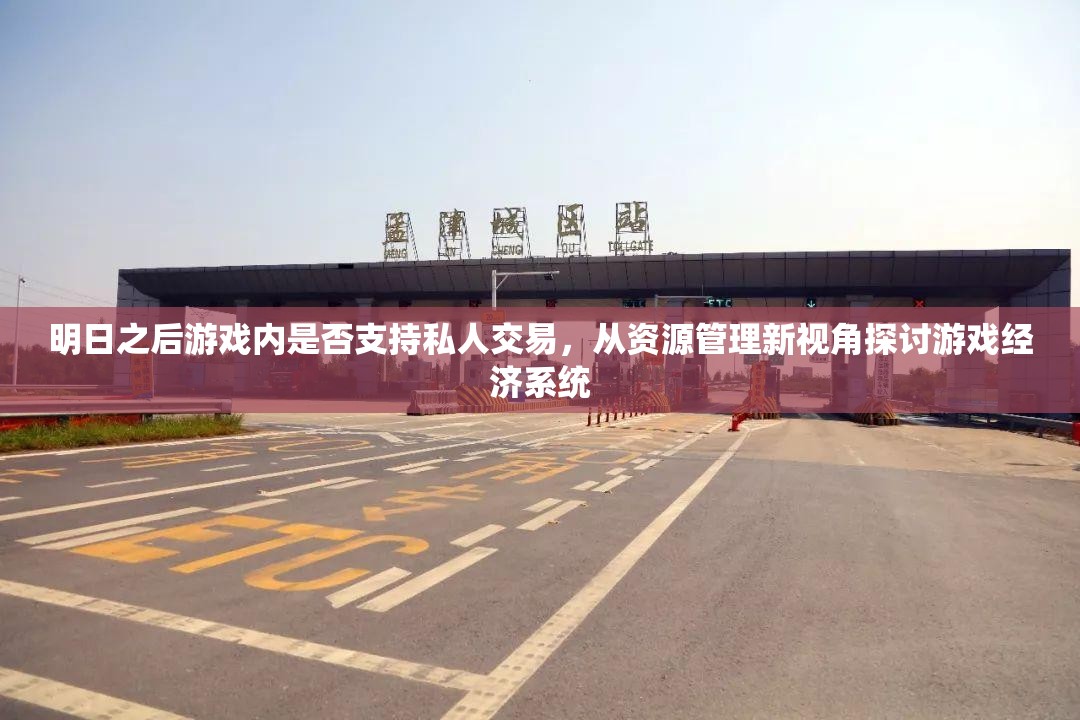 明日之后游戏内是否支持私人交易，从资源管理新视角探讨游戏经济系统
