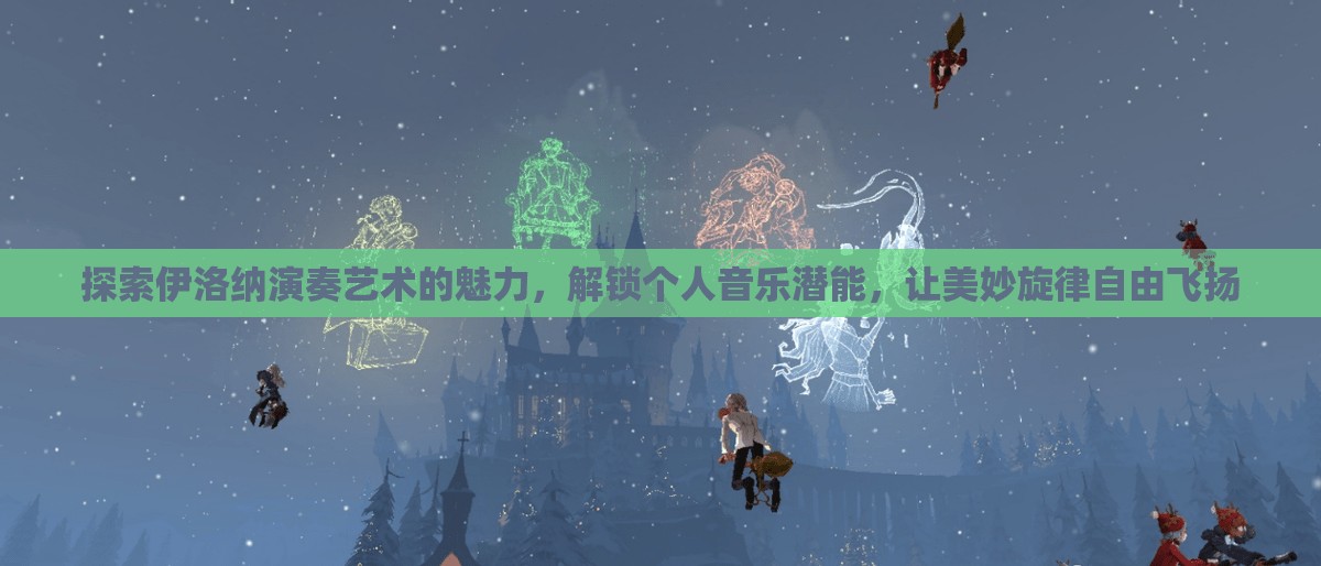 探索伊洛纳演奏艺术的魅力，解锁个人音乐潜能，让美妙旋律自由飞扬