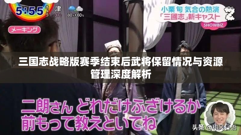 三国志战略版赛季结束后武将保留情况与资源管理深度解析