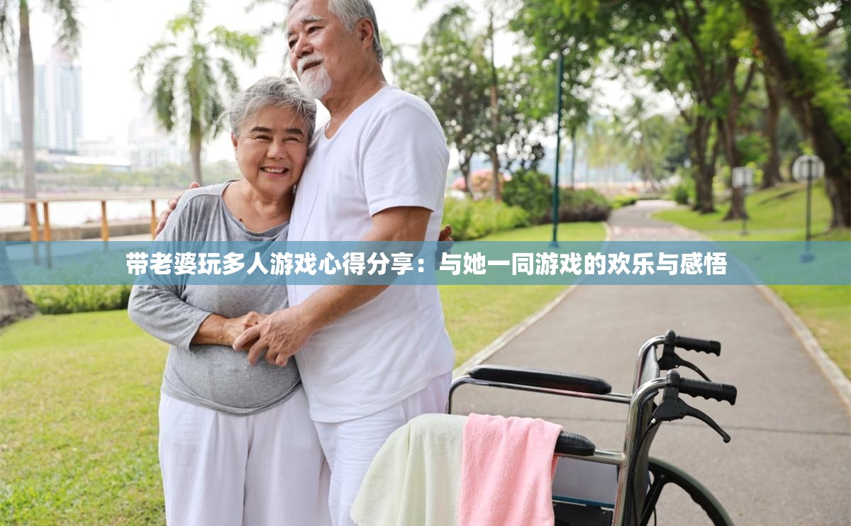 带老婆玩多人游戏心得分享：与她一同游戏的欢乐与感悟