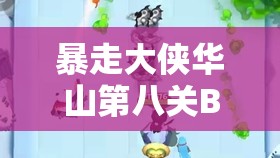 暴走大侠华山第八关Boss打法全攻略，策略、躲避技巧与通关价值最大化