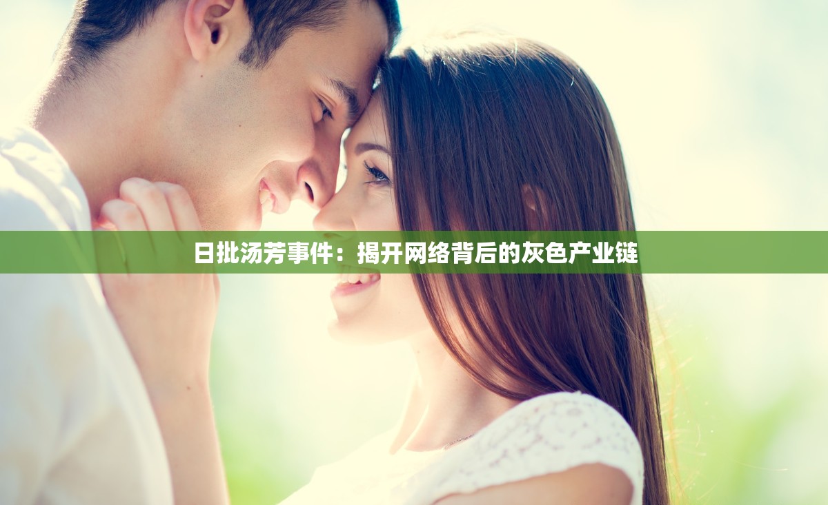 日批汤芳事件：揭开网络背后的灰色产业链