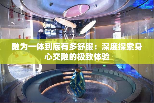 融为一体到底有多舒服：深度探索身心交融的极致体验