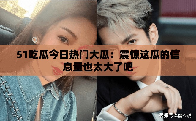 51吃瓜今日热门大瓜：震惊这瓜的信息量也太大了吧
