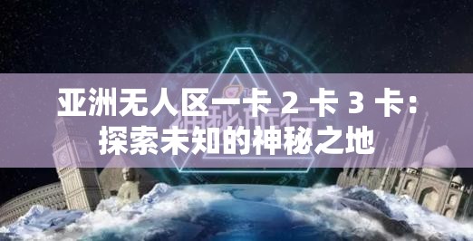 亚洲无人区一卡 2 卡 3 卡：探索未知的神秘之地