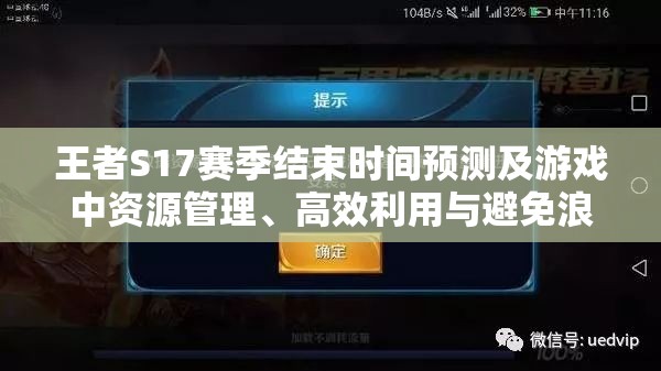 王者S17赛季结束时间预测及游戏中资源管理、高效利用与避免浪费策略