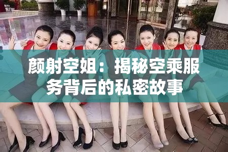 颜射空姐：揭秘空乘服务背后的私密故事