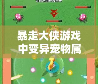 暴走大侠游戏中变异宠物属性选择与搭配全面解析攻略