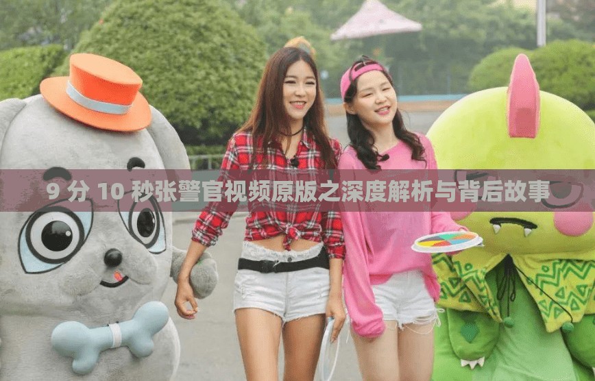 9 分 10 秒张警官视频原版之深度解析与背后故事
