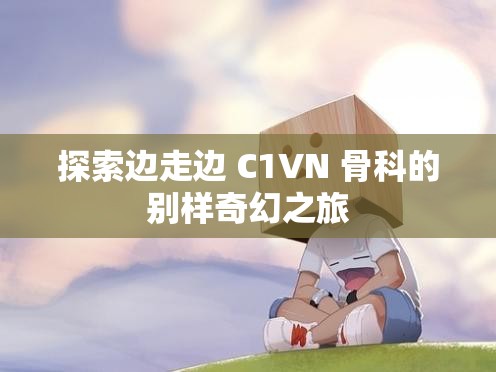 探索边走边 C1VN 骨科的别样奇幻之旅