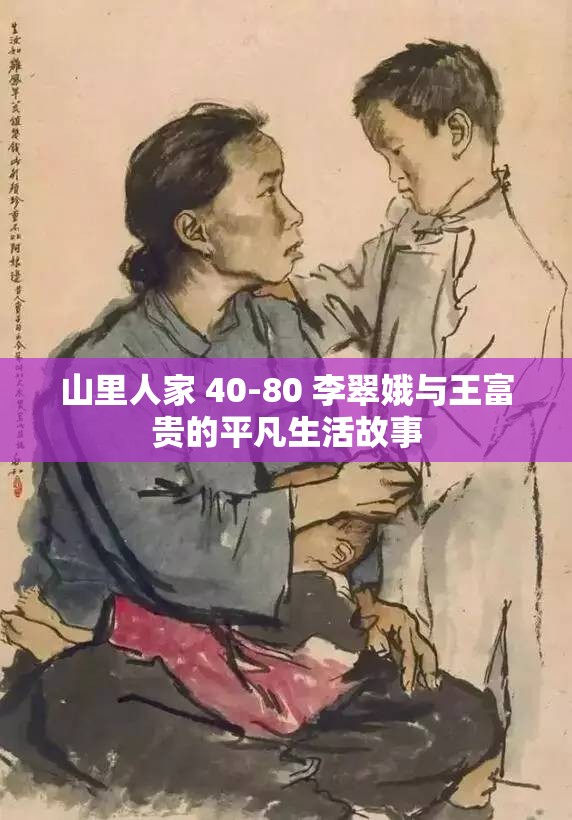 山里人家 40-80 李翠娥与王富贵的平凡生活故事